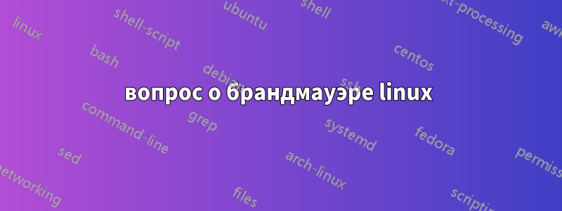 вопрос о брандмауэре linux