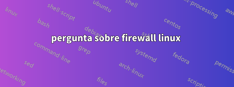 pergunta sobre firewall linux