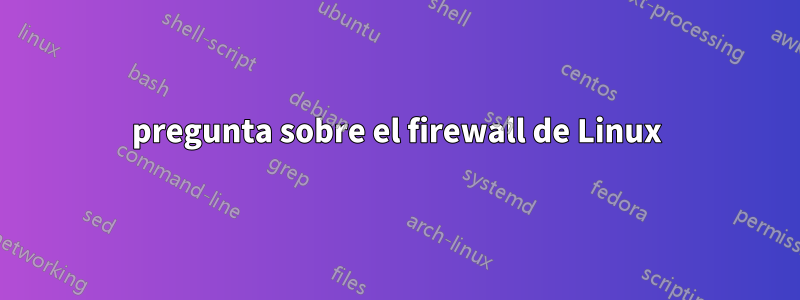 pregunta sobre el firewall de Linux