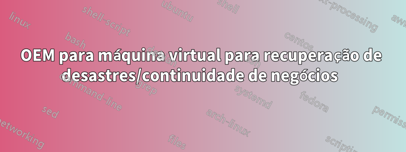 OEM para máquina virtual para recuperação de desastres/continuidade de negócios 