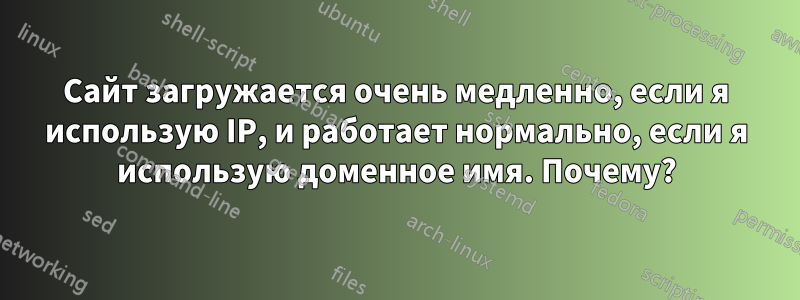 Сайт загружается очень медленно, если я использую IP, и работает нормально, если я использую доменное имя. Почему?