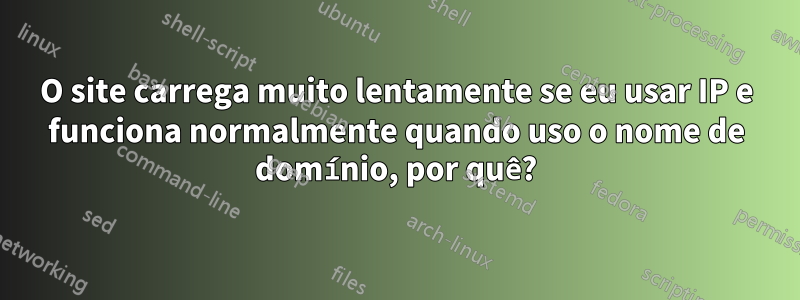 O site carrega muito lentamente se eu usar IP e funciona normalmente quando uso o nome de domínio, por quê?