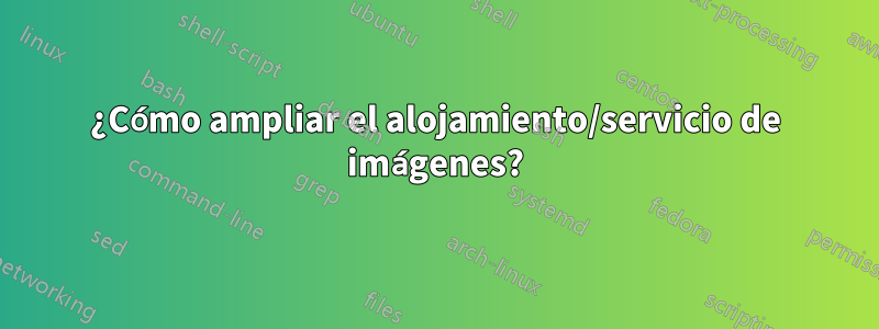 ¿Cómo ampliar el alojamiento/servicio de imágenes?