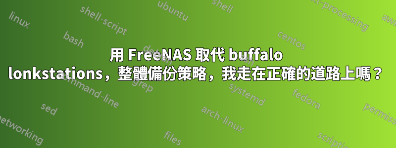 用 FreeNAS 取代 buffalo lonkstations，整體備份策略，我走在正確的道路上嗎？