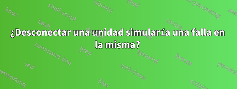 ¿Desconectar una unidad simularía una falla en la misma?