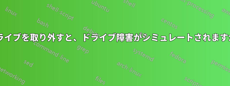 ドライブを取り外すと、ドライブ障害がシミュレートされますか?