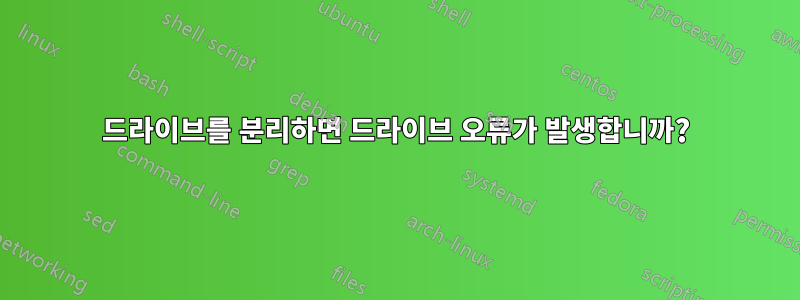 드라이브를 분리하면 드라이브 오류가 발생합니까?