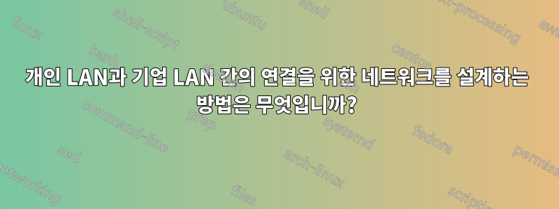 개인 LAN과 기업 LAN 간의 연결을 위한 네트워크를 설계하는 방법은 무엇입니까?