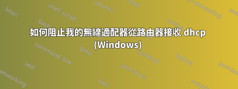 如何阻止我的無線適配器從路由器接收 dhcp (Windows)