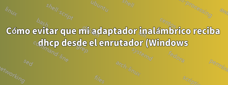 Cómo evitar que mi adaptador inalámbrico reciba dhcp desde el enrutador (Windows)
