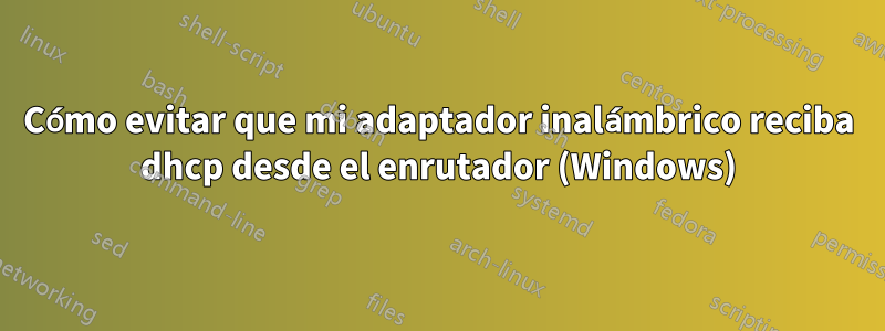 Cómo evitar que mi adaptador inalámbrico reciba dhcp desde el enrutador (Windows)