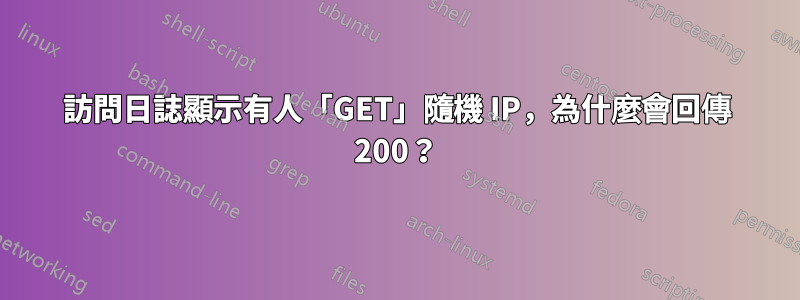 訪問日誌顯示有人「GET」隨機 IP，為什麼會回傳 200？