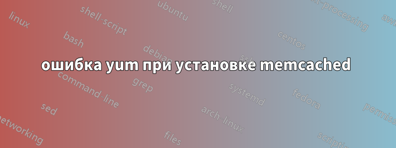 ошибка yum при установке memcached