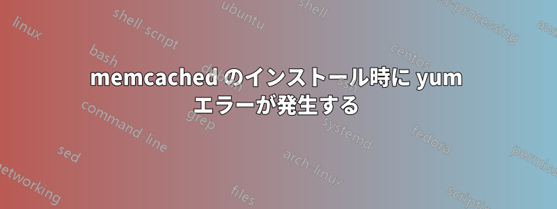 memcached のインストール時に yum エラーが発生する