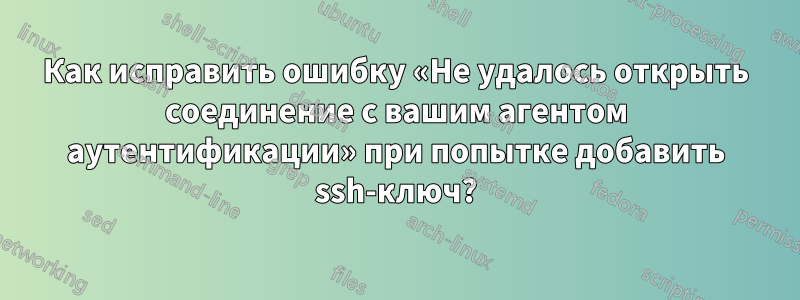 Как исправить ошибку «Не удалось открыть соединение с вашим агентом аутентификации» при попытке добавить ssh-ключ?