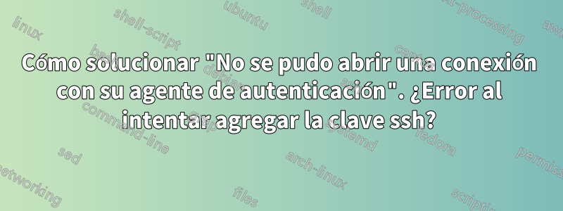 Cómo solucionar "No se pudo abrir una conexión con su agente de autenticación". ¿Error al intentar agregar la clave ssh?