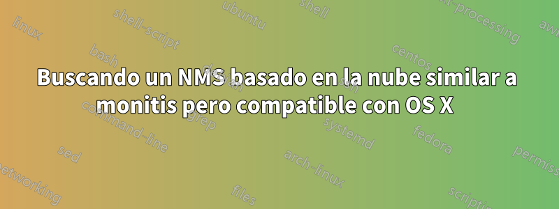 Buscando un NMS basado en la nube similar a monitis pero compatible con OS X 