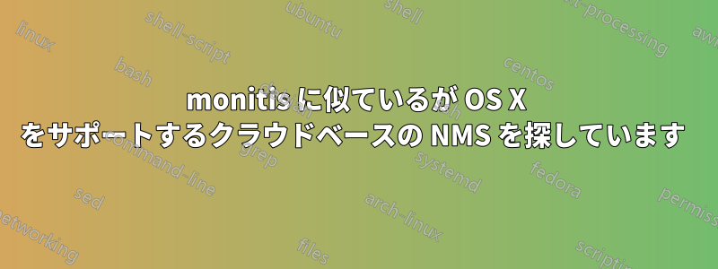 monitis に似ているが OS X をサポートするクラウドベースの NMS を探しています 