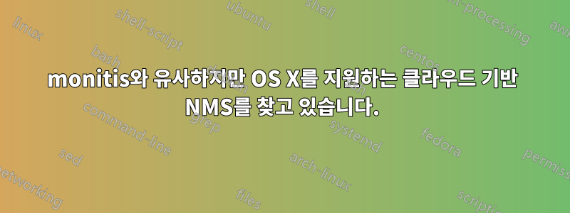 monitis와 유사하지만 OS X를 지원하는 클라우드 기반 NMS를 찾고 있습니다.