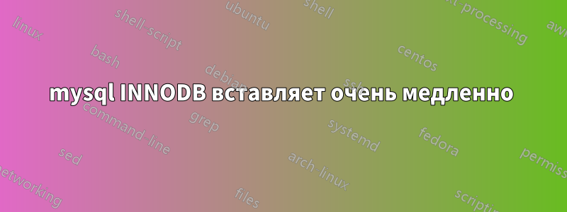 mysql INNODB вставляет очень медленно