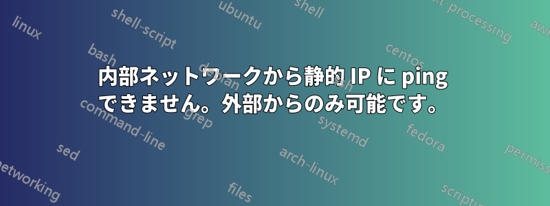 内部ネットワークから静的 IP に ping できません。外部からのみ可能です。