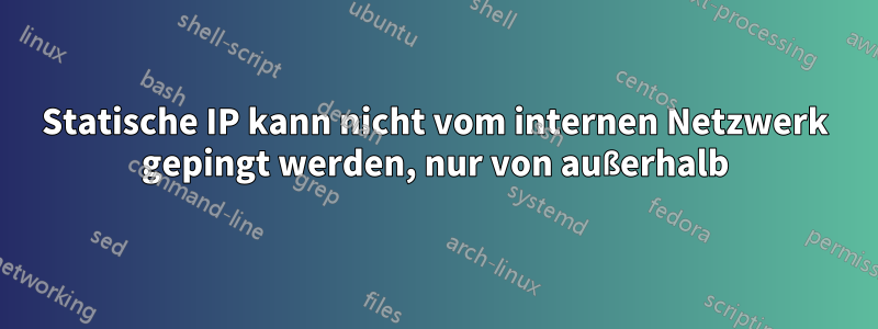 Statische IP kann nicht vom internen Netzwerk gepingt werden, nur von außerhalb