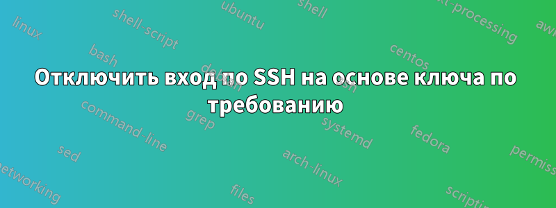 Отключить вход по SSH на основе ключа по требованию