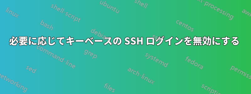 必要に応じてキーベースの SSH ログインを無効にする