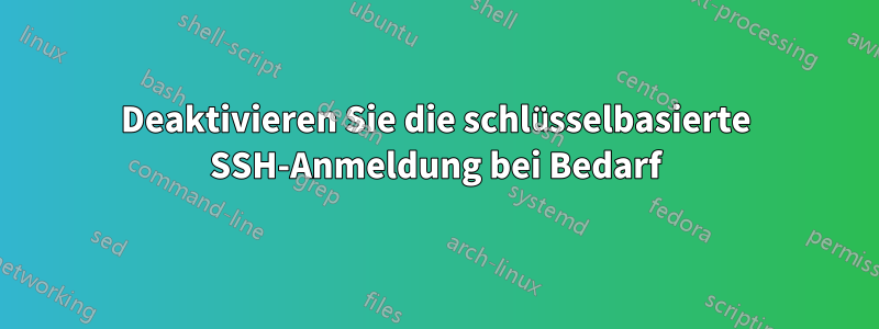 Deaktivieren Sie die schlüsselbasierte SSH-Anmeldung bei Bedarf