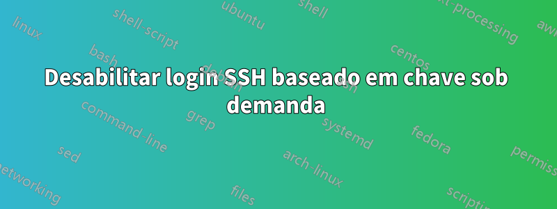 Desabilitar login SSH baseado em chave sob demanda