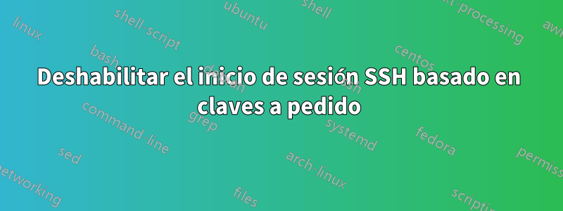 Deshabilitar el inicio de sesión SSH basado en claves a pedido