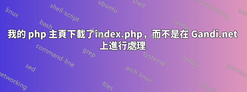 我的 php 主頁下載了index.php，而不是在 Gandi.net 上進行處理