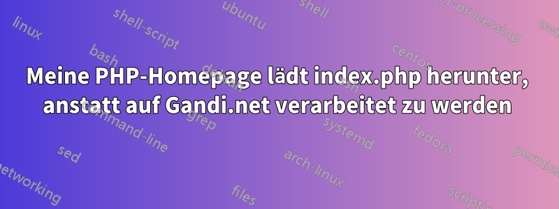 Meine PHP-Homepage lädt index.php herunter, anstatt auf Gandi.net verarbeitet zu werden