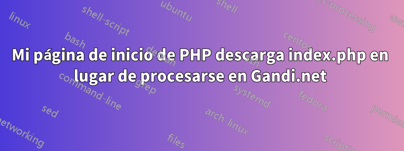 Mi página de inicio de PHP descarga index.php en lugar de procesarse en Gandi.net