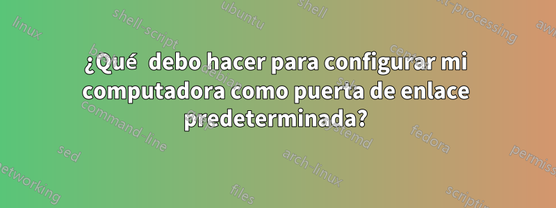 ¿Qué debo hacer para configurar mi computadora como puerta de enlace predeterminada?