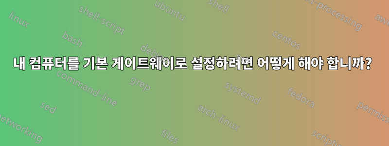 내 컴퓨터를 기본 게이트웨이로 설정하려면 어떻게 해야 합니까?