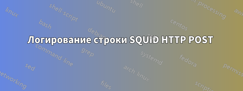 Логирование строки SQUID HTTP POST