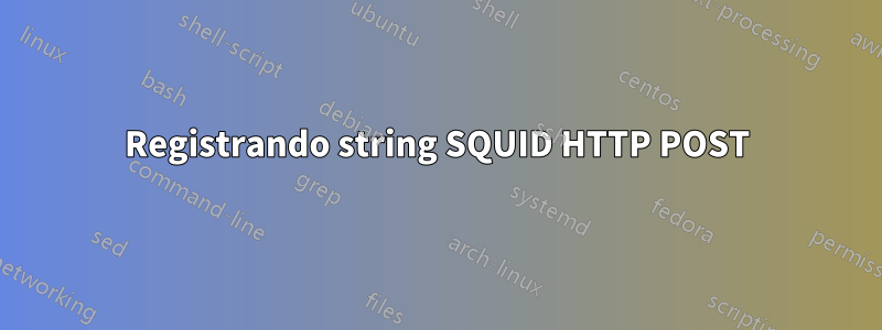 Registrando string SQUID HTTP POST