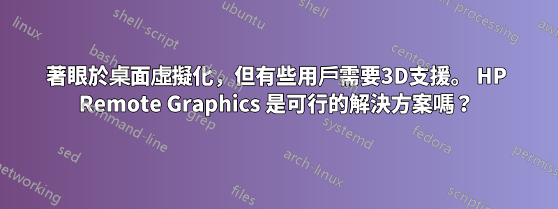 著眼於桌面虛擬化，但有些用戶需要3D支援。 HP Remote Graphics 是可行的解決方案嗎？