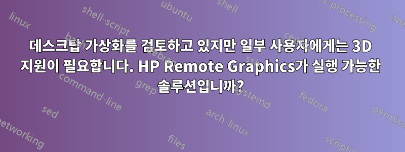 데스크탑 가상화를 검토하고 있지만 일부 사용자에게는 3D 지원이 필요합니다. HP Remote Graphics가 실행 가능한 솔루션입니까?