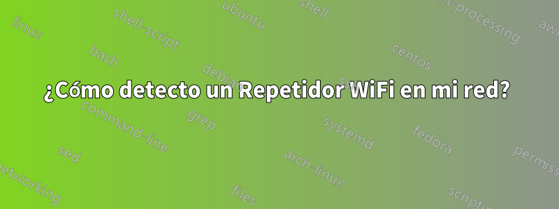 ¿Cómo detecto un Repetidor WiFi en mi red?