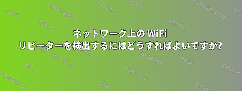 ネットワーク上の WiFi リピーターを検出するにはどうすればよいですか?