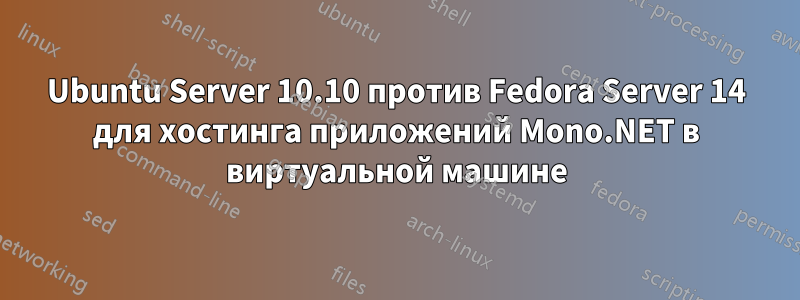 Ubuntu Server 10.10 против Fedora Server 14 для хостинга приложений Mono.NET в виртуальной машине