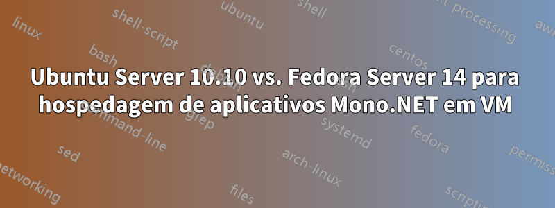 Ubuntu Server 10.10 vs. Fedora Server 14 para hospedagem de aplicativos Mono.NET em VM