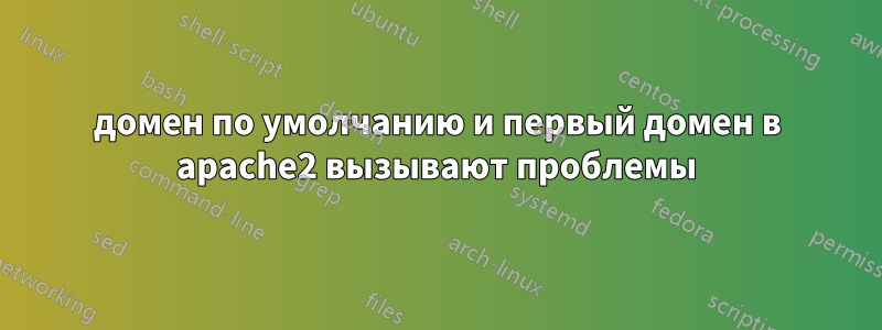 домен по умолчанию и первый домен в apache2 вызывают проблемы