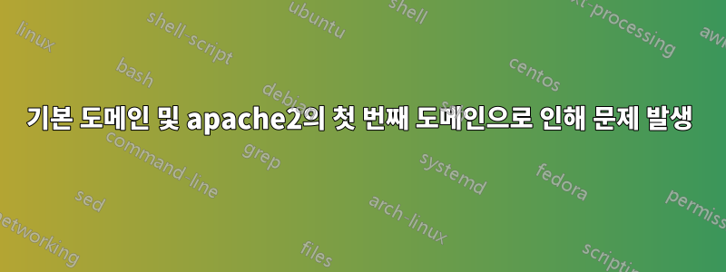 기본 도메인 및 apache2의 첫 번째 도메인으로 인해 문제 발생