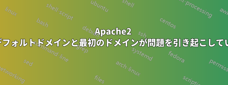 Apache2 のデフォルトドメインと最初のドメインが問題を引き起こしている