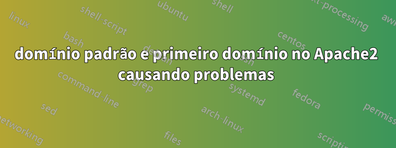 domínio padrão e primeiro domínio no Apache2 causando problemas