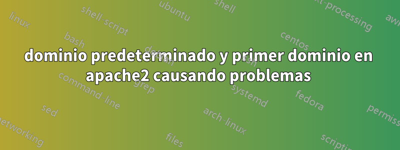 dominio predeterminado y primer dominio en apache2 causando problemas