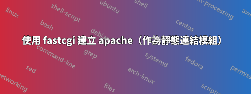 使用 fastcgi 建立 apache（作為靜態連結模組）